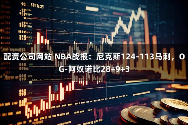 配资公司网站 NBA战报：尼克斯124-113马刺，OG-阿奴诺比28+9+3