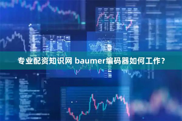 专业配资知识网 baumer编码器如何工作？