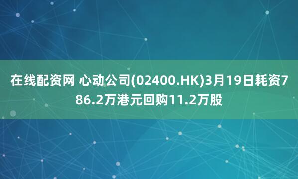 在线配资网 心动公司(02400.HK)3月19日耗资786.2万港元回购11.2万股