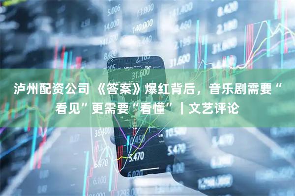 泸州配资公司 《答案》爆红背后，音乐剧需要“看见”更需要“看懂”｜文艺评论