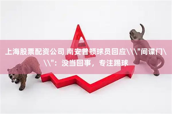 上海股票配资公司 南安普顿球员回应\＂间谍门\＂：没当回事，专注踢球